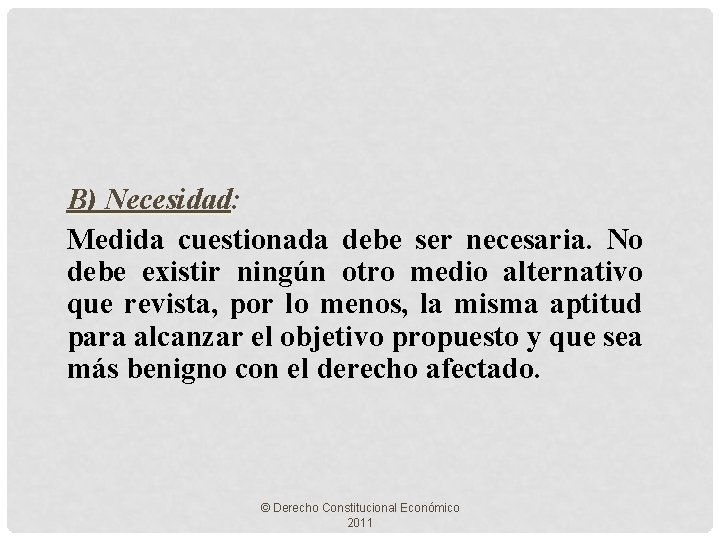 B) Necesidad: Medida cuestionada debe ser necesaria. No debe existir ningún otro medio alternativo