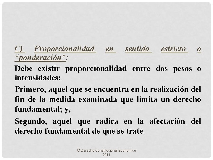 C) Proporcionalidad en sentido estricto o “ponderación”: Debe existir proporcionalidad entre dos pesos o