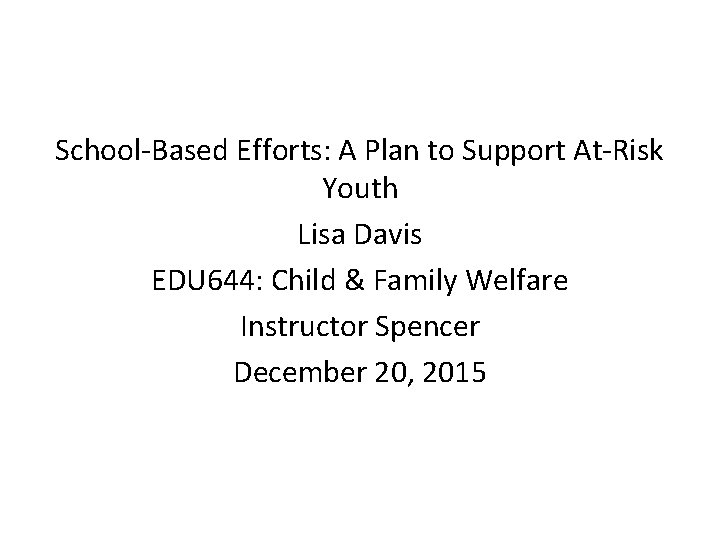 School-Based Efforts: A Plan to Support At-Risk Youth Lisa Davis EDU 644: Child &