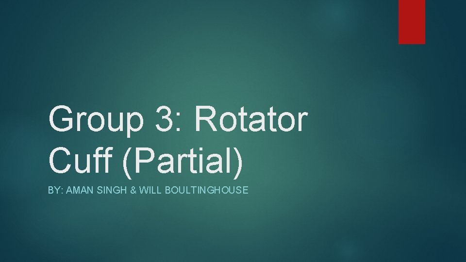 Group 3: Rotator Cuff (Partial) BY: AMAN SINGH & WILL BOULTINGHOUSE 