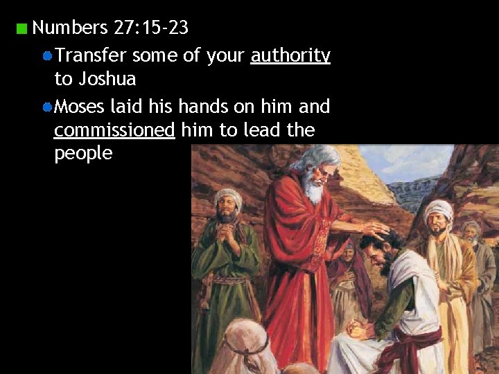 Numbers 27: 15 -23 Transfer some of your authority to Joshua Moses laid his