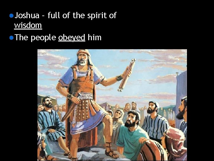 Joshua – full of the spirit of wisdom The people obeyed him 