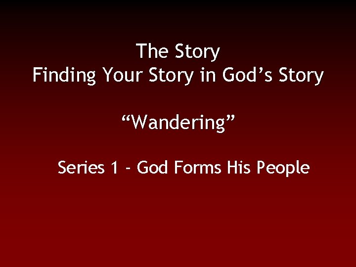 The Story Finding Your Story in God’s Story “Wandering” Series 1 - God Forms