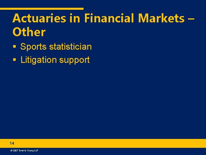 Actuaries in Financial Markets – Other § Sports statistician § Litigation support 14 ©