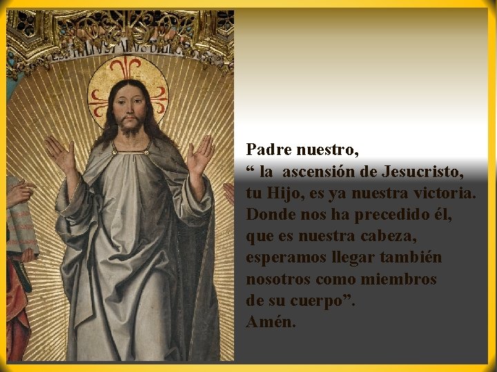 Padre nuestro, “ la ascensión de Jesucristo, tu Hijo, es ya nuestra victoria. Donde