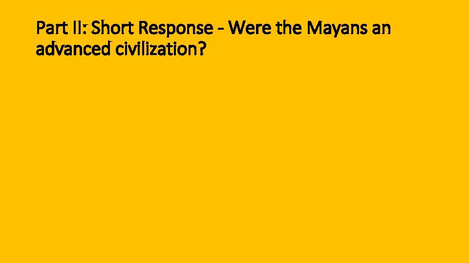 Part II: Short Response - Were the Mayans an advanced civilization? 
