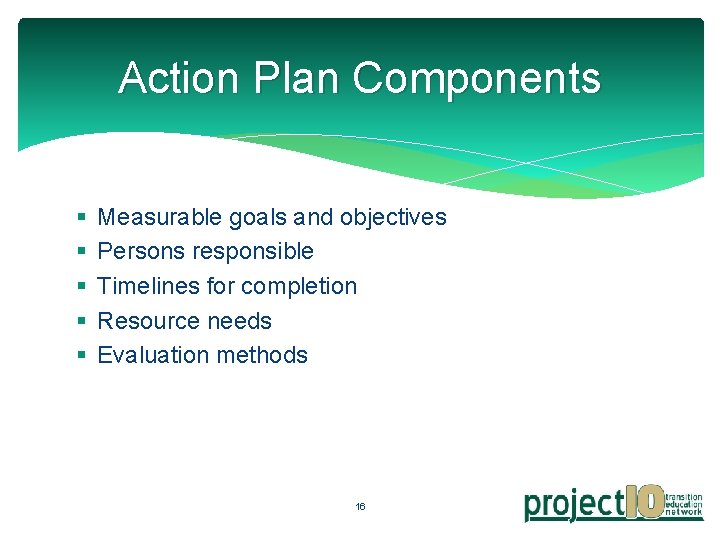 Action Plan Components § § § Measurable goals and objectives Persons responsible Timelines for