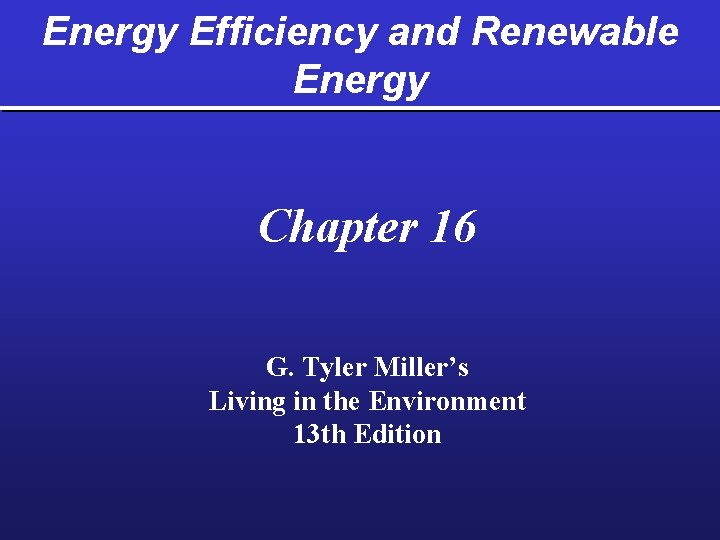 Energy Efficiency and Renewable Energy Chapter 16 G. Tyler Miller’s Living in the Environment