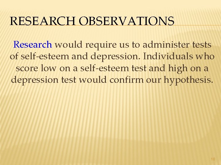 RESEARCH OBSERVATIONS Research would require us to administer tests of self-esteem and depression. Individuals