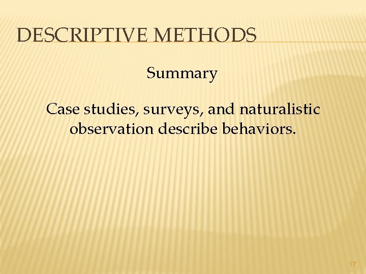 DESCRIPTIVE METHODS Summary Case studies, surveys, and naturalistic observation describe behaviors. 17 