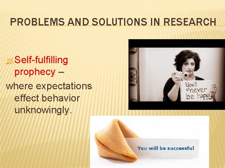 PROBLEMS AND SOLUTIONS IN RESEARCH Self-fulfilling prophecy – where expectations effect behavior unknowingly. 