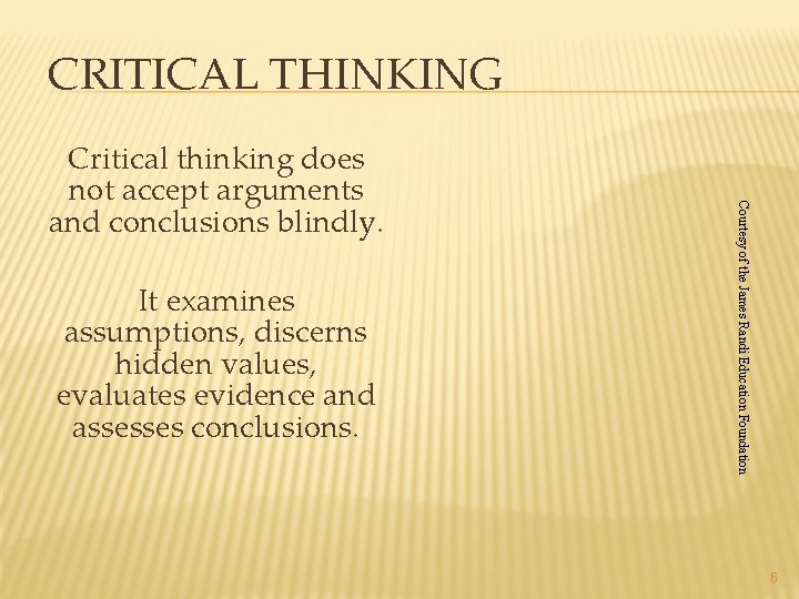CRITICAL THINKING It examines assumptions, discerns hidden values, evaluates evidence and assesses conclusions. Courtesy