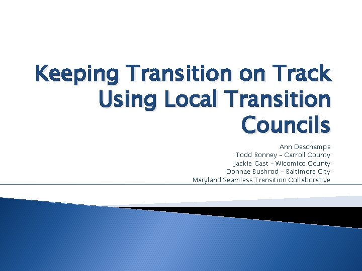 Keeping Transition on Track Using Local Transition Councils Ann Deschamps Todd Bonney – Carroll