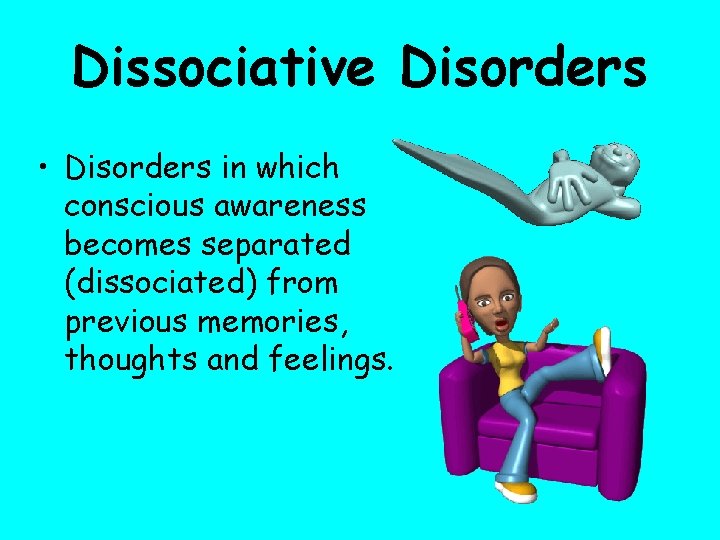 Dissociative Disorders • Disorders in which conscious awareness becomes separated (dissociated) from previous memories,