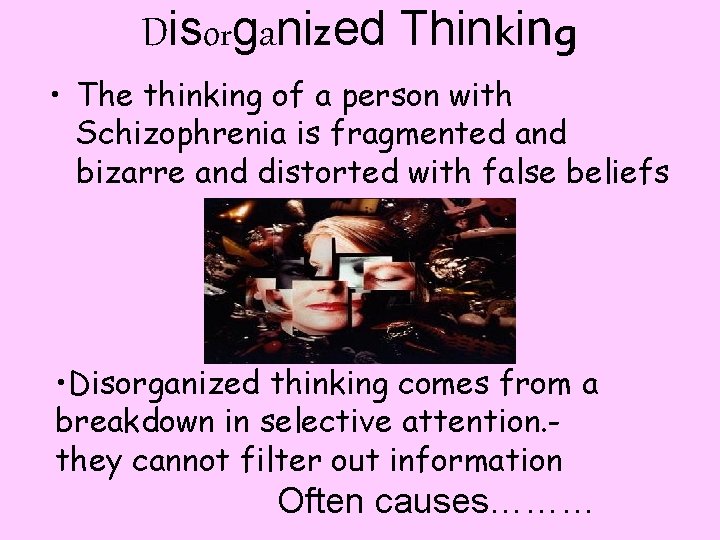 Disorganized Thinking • The thinking of a person with Schizophrenia is fragmented and bizarre