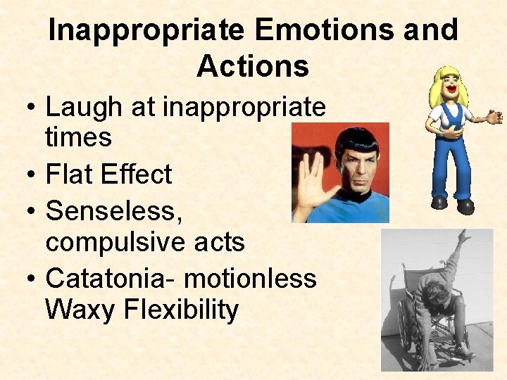 Inappropriate Emotions and Actions • Laugh at inappropriate times • Flat Effect • Senseless,