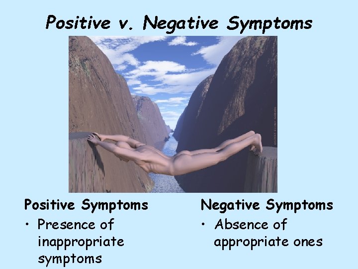 Positive v. Negative Symptoms Positive Symptoms • Presence of inappropriate symptoms Negative Symptoms •