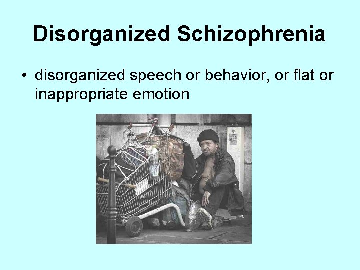 Disorganized Schizophrenia • disorganized speech or behavior, or flat or inappropriate emotion 