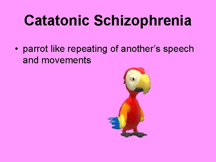 Catatonic Schizophrenia • parrot like repeating of another’s speech and movements 