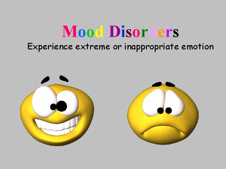 Mood Disorders Experience extreme or inappropriate emotion 