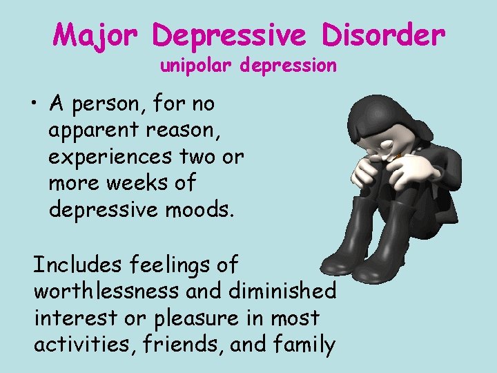 Major Depressive Disorder unipolar depression • A person, for no apparent reason, experiences two