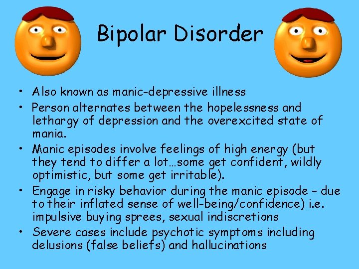 Bipolar Disorder • Also known as manic-depressive illness • Person alternates between the hopelessness