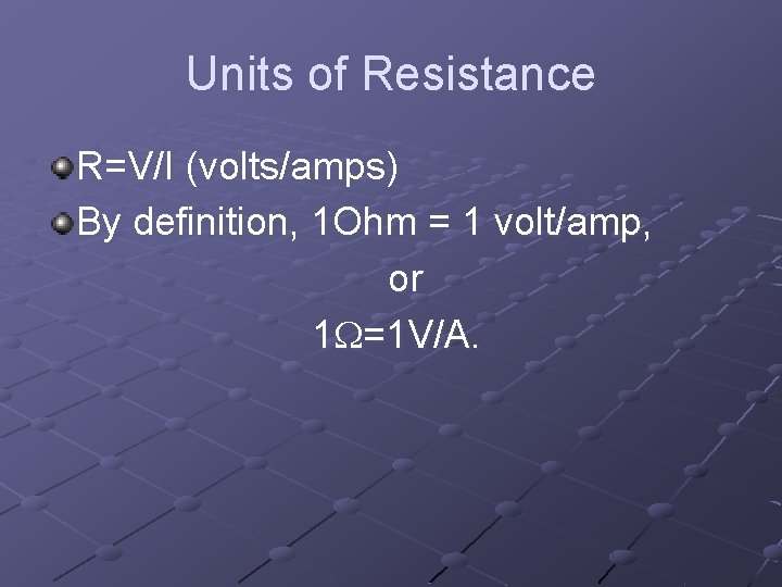 Units of Resistance R=V/I (volts/amps) By definition, 1 Ohm = 1 volt/amp, or 1