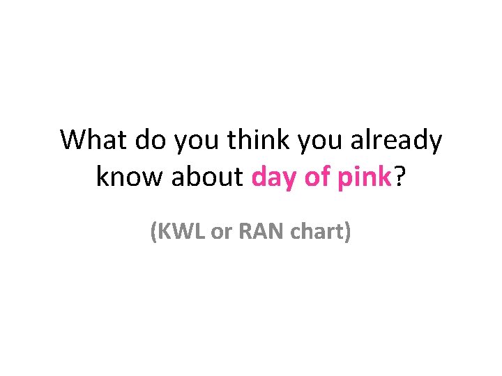 What do you think you already know about day of pink? (KWL or RAN