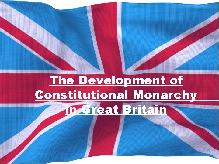 The Development of Constitutional Monarchy in Great Britain 