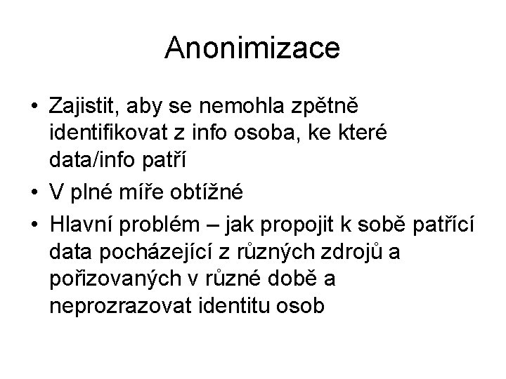 Anonimizace • Zajistit, aby se nemohla zpětně identifikovat z info osoba, ke které data/info