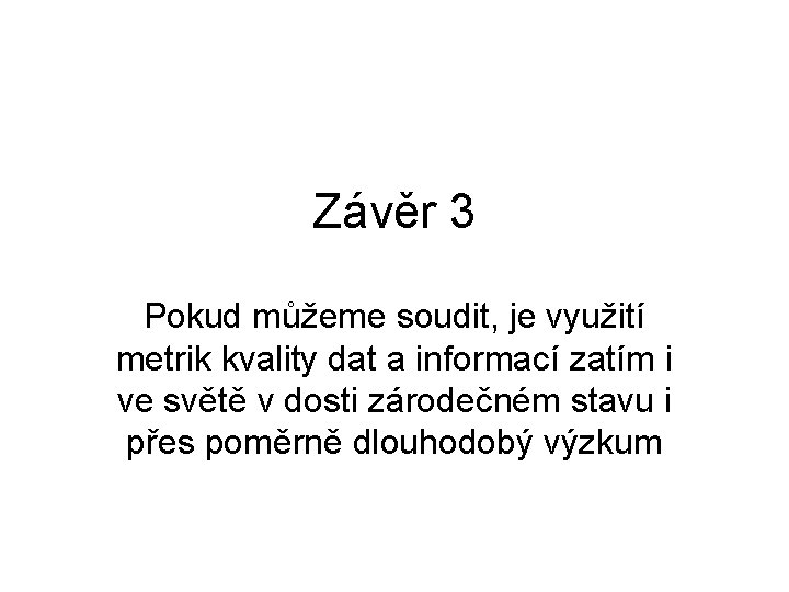 Závěr 3 Pokud můžeme soudit, je využití metrik kvality dat a informací zatím i