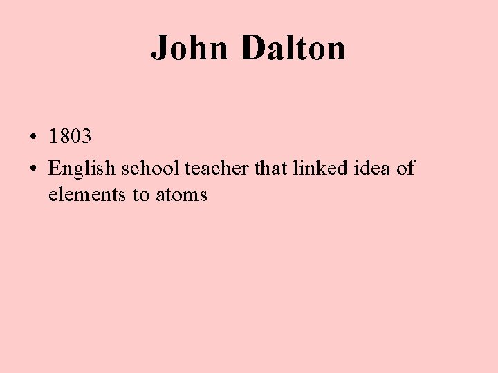 John Dalton • 1803 • English school teacher that linked idea of elements to