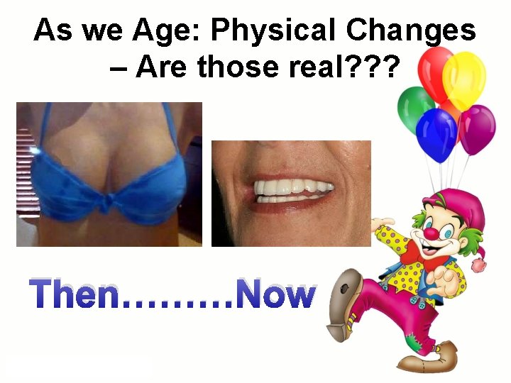 As we Age: Physical Changes – Are those real? ? ? Then………Now As we Age: Physical Changes – Are those real? ? ? Then………Now