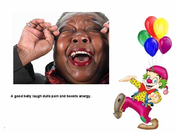 A good belly laugh dulls pain and boosts energy. A good belly laugh dulls pain and boosts energy.