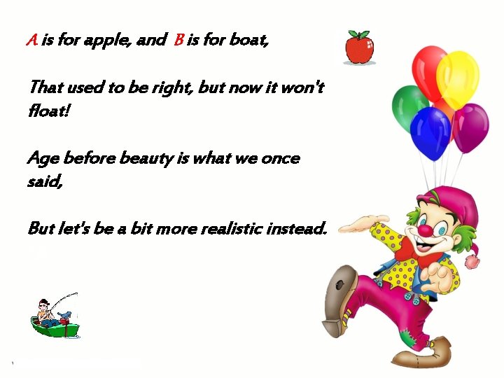 A is for apple, and B is for boat, That used to be right, A is for apple, and B is for boat, That used to be right,