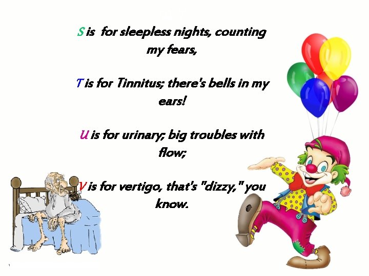 *A T S is for sleepless nights, counting my fears, T is for Tinnitus; *A T S is for sleepless nights, counting my fears, T is for Tinnitus;
