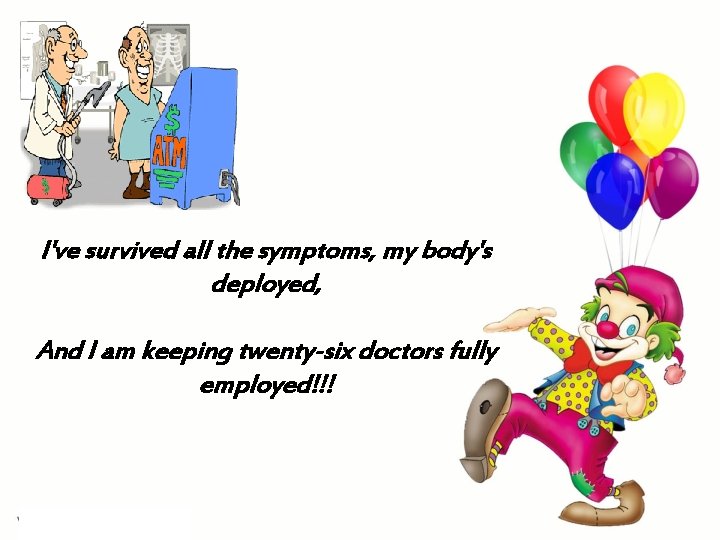 I've survived all the symptoms, my body's deployed, And I am keeping twenty-six doctors I've survived all the symptoms, my body's deployed, And I am keeping twenty-six doctors