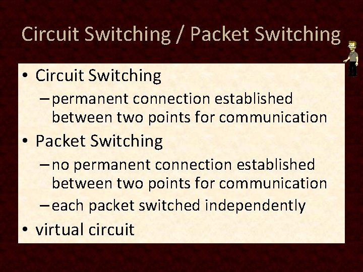Circuit Switching / Packet Switching • Circuit Switching – permanent connection established between two