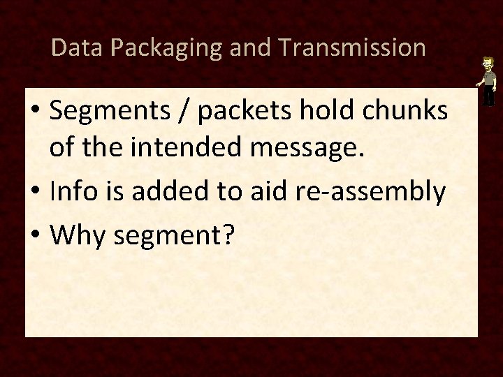 Data Packaging and Transmission • Segments / packets hold chunks of the intended message.