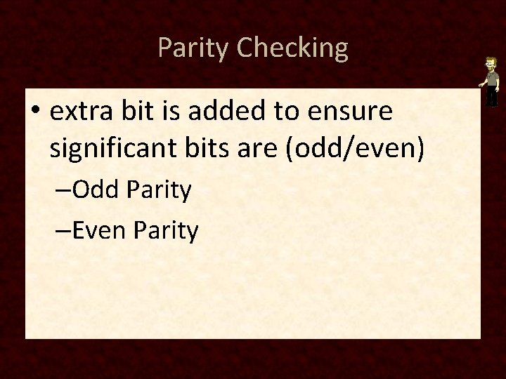 Parity Checking • extra bit is added to ensure significant bits are (odd/even) –Odd