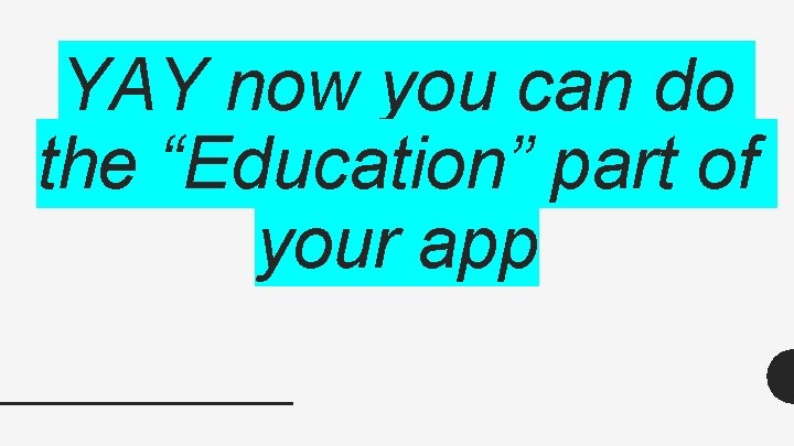 YAY now you can do the “Education” part of your app YAY now you can do the “Education” part of your app
