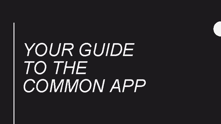 YOUR GUIDE TO THE COMMON APP YOUR GUIDE TO THE COMMON APP