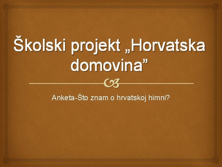 Školski projekt „Horvatska domovina” Anketa-Što znam o hrvatskoj himni? 