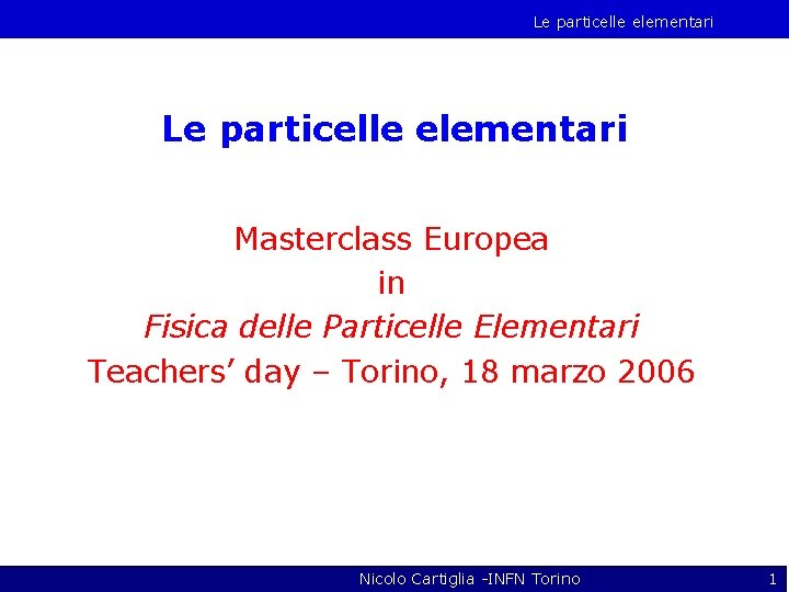 Le particelle elementari Masterclass Europea in Fisica delle Particelle Elementari Teachers’ day – Torino,