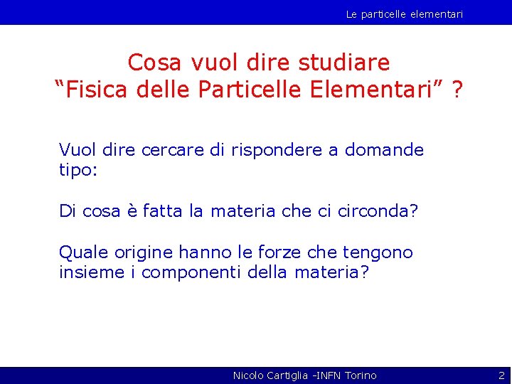 Le particelle elementari Cosa vuol dire studiare “Fisica delle Particelle Elementari” ? Vuol dire