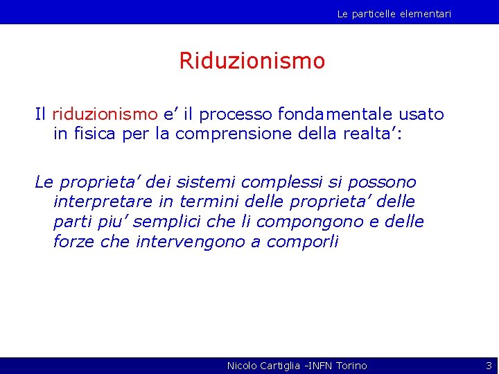 Le particelle elementari Riduzionismo Il riduzionismo e’ il processo fondamentale usato in fisica per