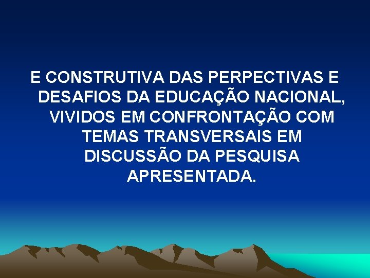 E CONSTRUTIVA DAS PERPECTIVAS E DESAFIOS DA EDUCAÇÃO NACIONAL, VIVIDOS EM CONFRONTAÇÃO COM TEMAS