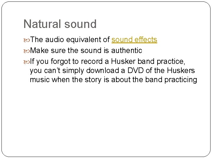 Natural sound The audio equivalent of sound effects Make sure the sound is authentic