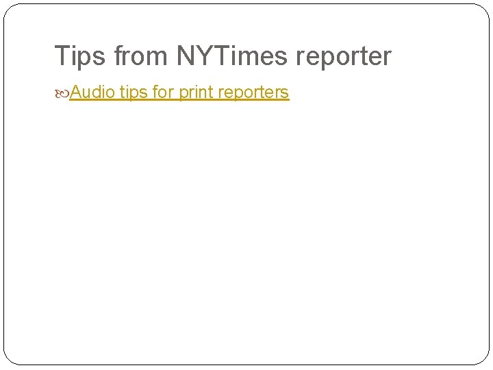 Tips from NYTimes reporter Audio tips for print reporters 