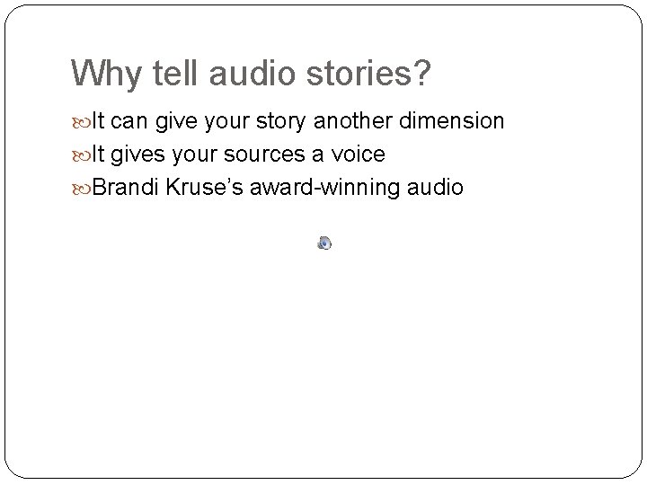 Why tell audio stories? It can give your story another dimension It gives your